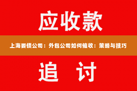 上海要债公司：外包公司如何催收：策略与技巧
