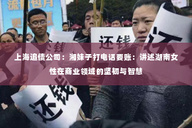 上海追债公司：湘妹子打电话要账：讲述湖南女性在商业领域的坚韧与智慧