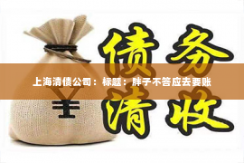 上海清债公司：标题：胖子不答应去要账