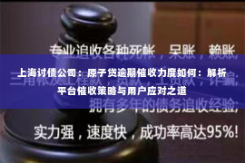 上海讨债公司：原子贷逾期催收力度如何：解析平台催收策略与用户应对之道