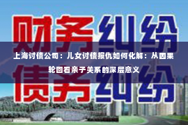 上海讨债公司：儿女讨债报仇如何化解：从因果轮回看亲子关系的深层意义