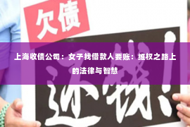 上海收债公司：女子找借款人要账：维权之路上的法律与智慧