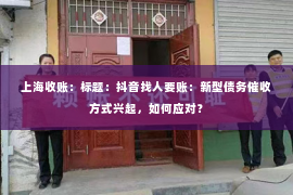 上海收账：标题：抖音找人要账：新型债务催收方式兴起，如何应对？
