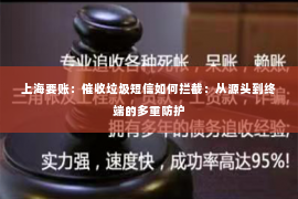 上海要账：催收垃圾短信如何拦截：从源头到终端的多重防护