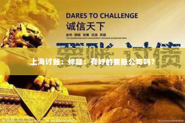 上海讨账：标题：有好的要账公司吗？