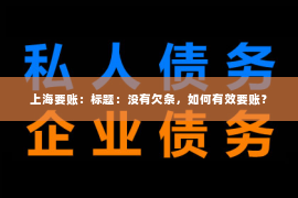 上海要账：标题：没有欠条，如何有效要账？