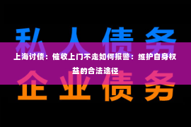上海讨债：催收上门不走如何报警：维护自身权益的合法途径