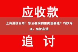 上海清债公司：怎么委婉的跟闺蜜要账？巧妙沟通，维护友谊