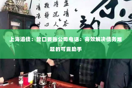 上海追债：营口要账公司电话：高效解决债务难题的可靠助手