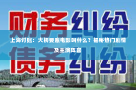 上海讨账：大楞要账电影叫什么？揭秘热门剧情及主演阵容