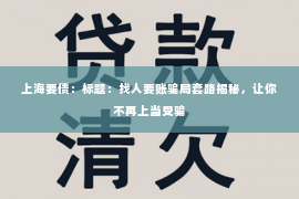 上海要债：标题：找人要账骗局套路揭秘，让你不再上当受骗