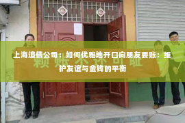 上海追债公司：如何优雅地开口向朋友要账：维护友谊与金钱的平衡