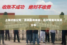 上海讨账公司：清明期间要账：应对策略与案例分析