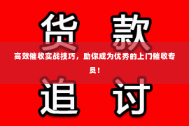 高效催收实战技巧，助你成为优秀的上门催收专员！