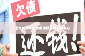 上海要债：如何借助媒体的力量要账