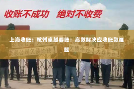 上海收账：杭州卓越要账：高效解决应收账款难题