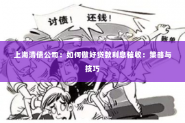 上海清债公司：如何做好贷款利息催收：策略与技巧