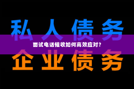 面试电话催收如何高效应对？