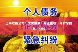 上海收债公司：无忧借条：专业催收，守护您的每一分钱