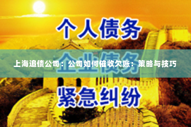 上海追债公司：公司如何催收欠账：策略与技巧