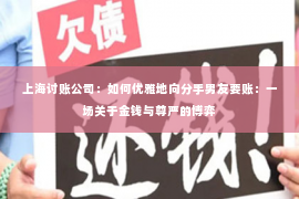上海讨账公司：如何优雅地向分手男友要账：一场关于金钱与尊严的博弈