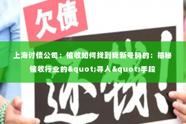 上海讨债公司：催收如何找到我新号码的：揭秘催收行业的"寻人"手段