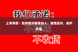 上海清债：如何面对催收的人：理性应对，维护权益