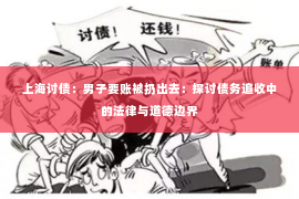 上海讨债：男子要账被扔出去：探讨债务追收中的法律与道德边界