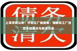 上海清债公司：开加工厂要账难：揭秘加工厂经营中的痛点与解决方案