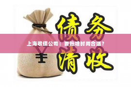 上海收债公司：要账啥时间合适？