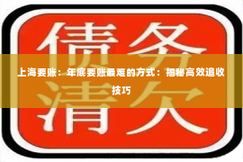 上海要账：年底要账最难的方式：揭秘高效追收技巧