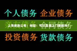 上海要账公司：标题：可以直接上门要账吗？