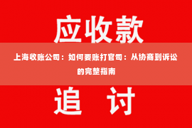 上海收账公司：如何要账打官司：从协商到诉讼的完整指南
