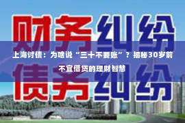 上海讨债：为啥说“三十不要账”？揭秘30岁前不宜借贷的理财智慧