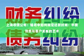 上海收债公司：催收中如何规定还款时间：平衡效率与客户关系的艺术