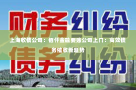 上海收债公司：佰仟金融要账公司上门：高效债务催收新趋势