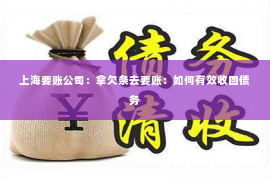 上海要账公司：拿欠条去要账：如何有效收回债务