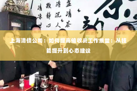 上海清债公司：如何提高催收员工作质量：从技能提升到心态建设