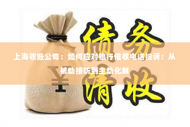 上海收账公司：如何应对银行催收电话投诉：从被动接听到主动化解