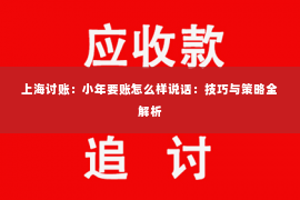 上海讨账：小年要账怎么样说话：技巧与策略全解析