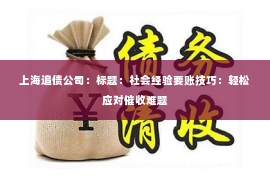 上海追债公司：标题：社会经验要账技巧：轻松应对催收难题