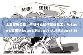 上海要账公司：催收行业如何留住员工：从"高压锅"到"人才池"的蜕变