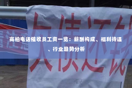 高柏电话催收员工资一览：薪酬构成、福利待遇、行业趋势分析