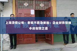 上海清债公司：老板不着急要账：企业财务管理中的智慧之道