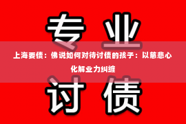 上海要债：佛说如何对待讨债的孩子：以慈悲心化解业力纠缠
