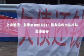 上海追债：到家里要账被打：债务催收的法律与道德边界