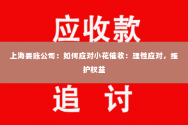 上海要账公司：如何应对小花催收：理性应对，维护权益