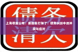 上海收账公司：要账去打架了：债务纠纷中的冲突与应对