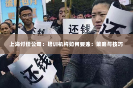 上海讨债公司：培训机构如何要账：策略与技巧