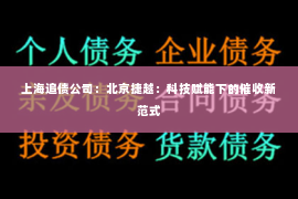 上海追债公司：北京捷越：科技赋能下的催收新范式